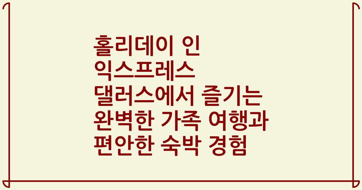 홀리데이 인 익스프레스 댈러스에서 즐기는 완벽한 가족 여행과 편안한 숙박 경험