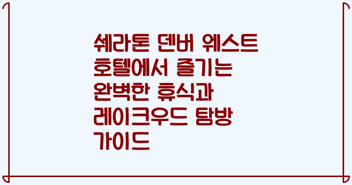 쉐라톤 덴버 웨스트 호텔에서 즐기는 완벽한 휴식과 레이크우드 탐방 가이드