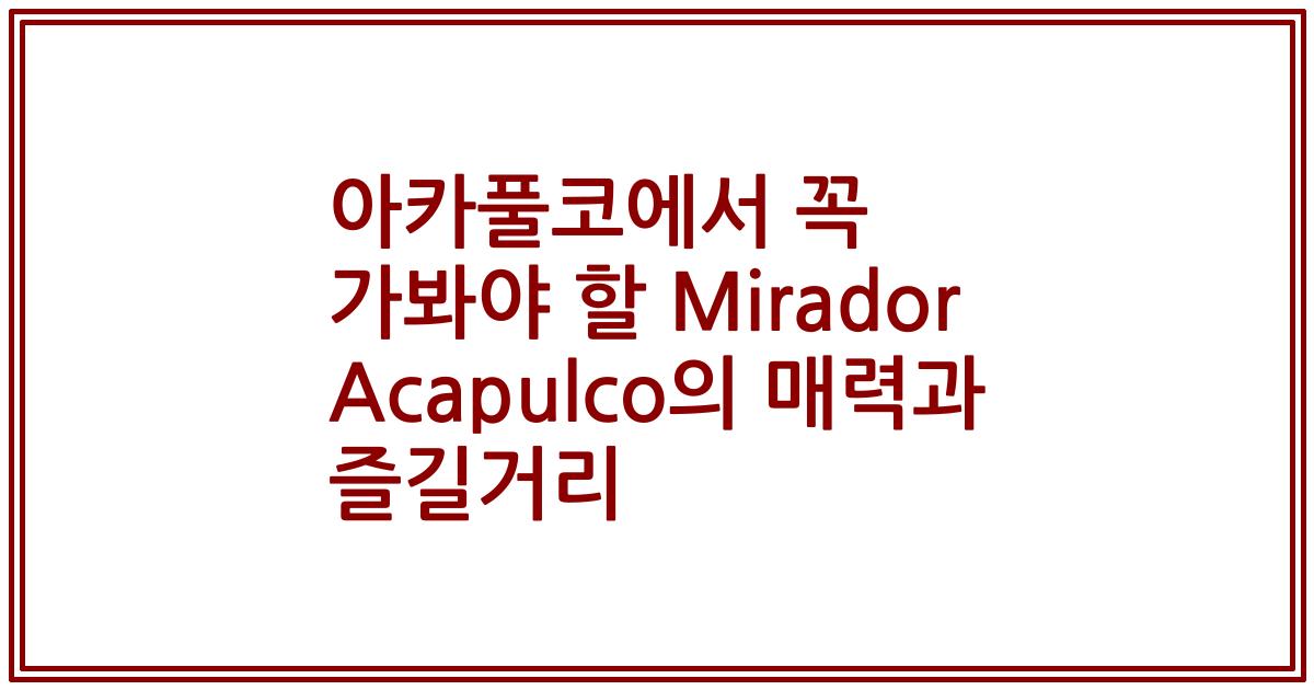 아카풀코에서 꼭 가봐야 할 Mirador Acapulco의 매력과 즐길거리