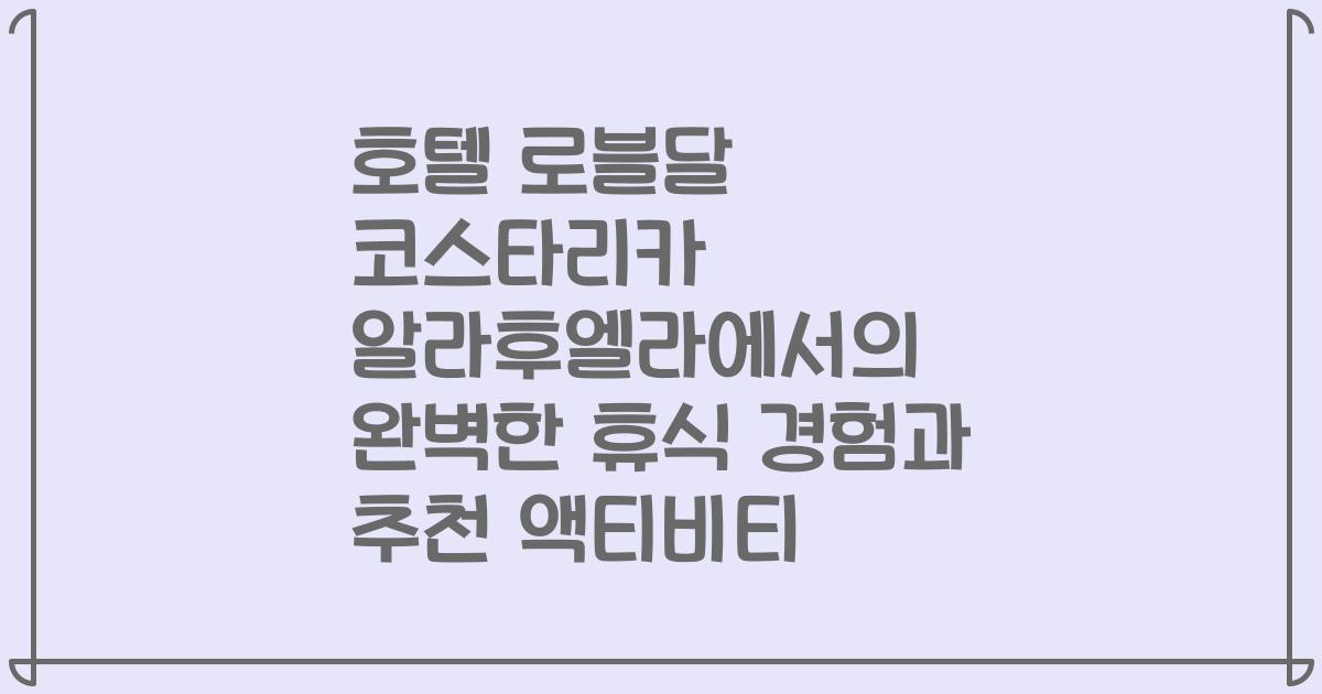 호텔 로블달 코스타리카 알라후엘라에서의 완벽한 휴식 경험과 추천 액티비티