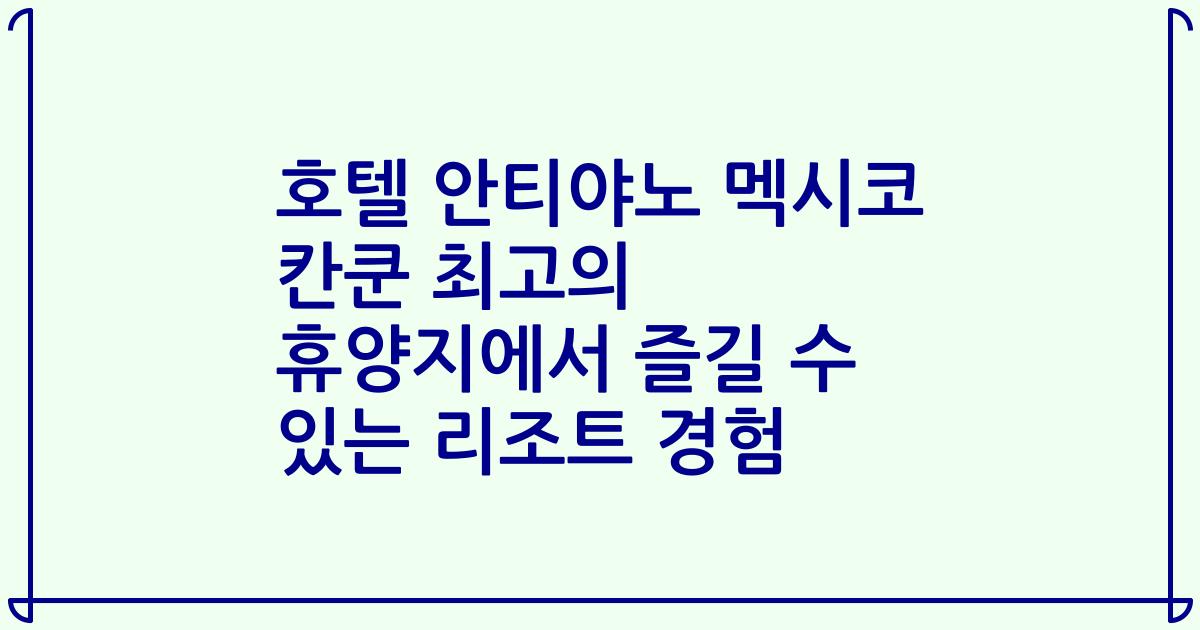 호텔 안티야노 멕시코 칸쿤 최고의 휴양지에서 즐길 수 있는 리조트 경험