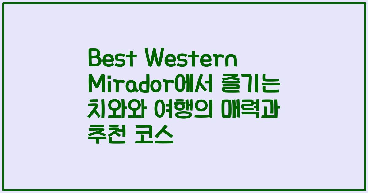 Best Western Mirador에서 즐기는 치와와 여행의 매력과 추천 코스
