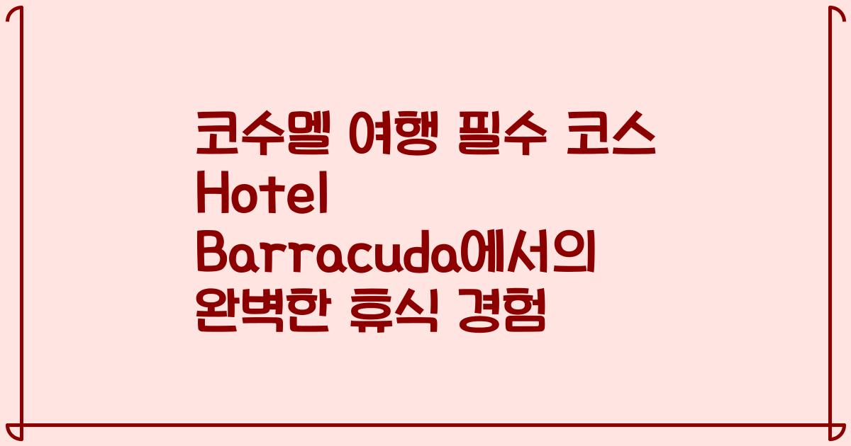 코수멜 여행 필수 코스 Hotel Barracuda에서의 완벽한 휴식 경험
