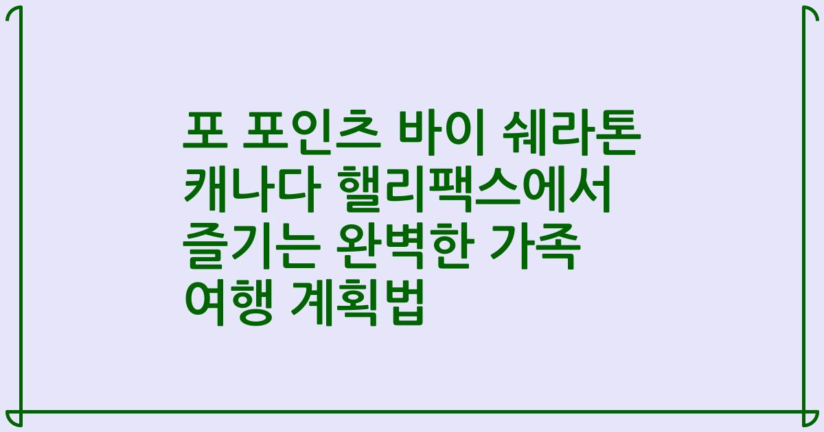 포 포인츠 바이 쉐라톤 캐나다 핼리팩스에서 즐기는 완벽한 가족 여행 계획법