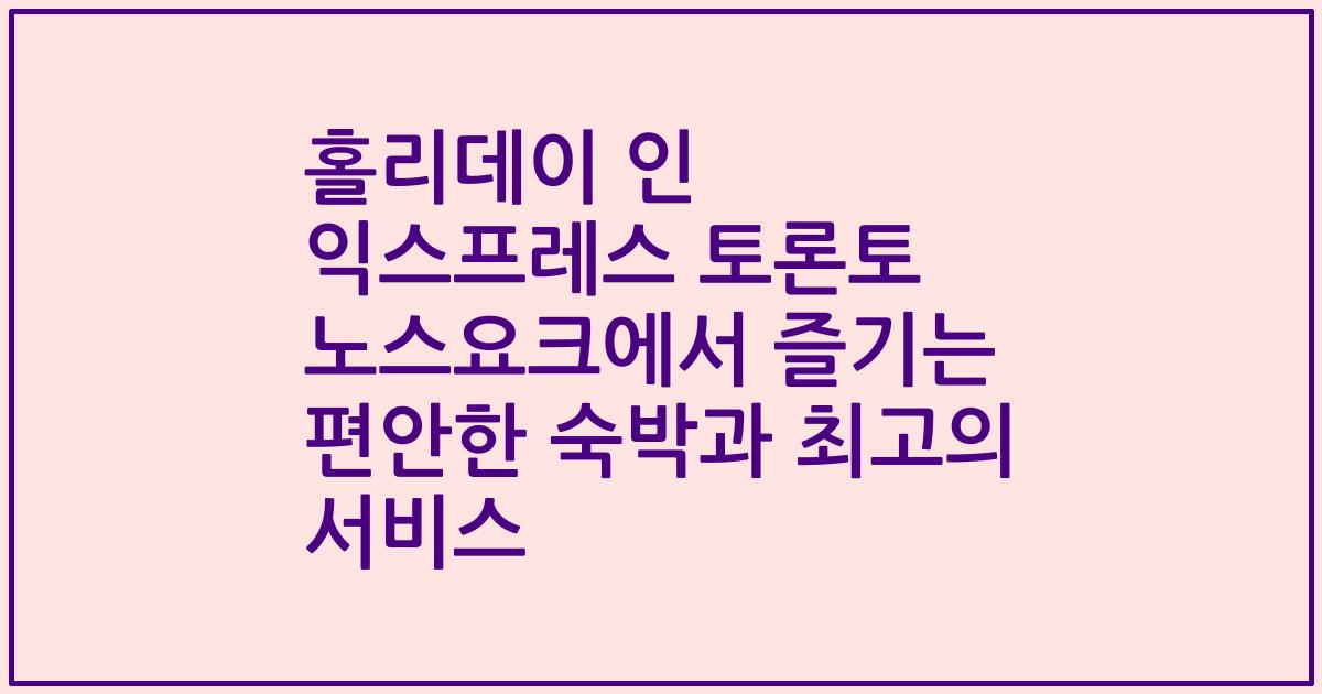 홀리데이 인 익스프레스 토론토 노스요크에서 즐기는 편안한 숙박과 최고의 서비스