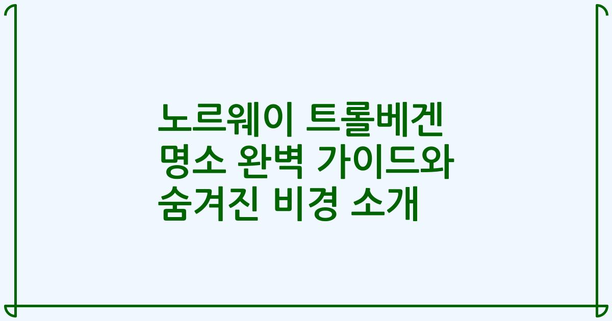 노르웨이 트롤베겐 명소 완벽 가이드와 숨겨진 비경 소개