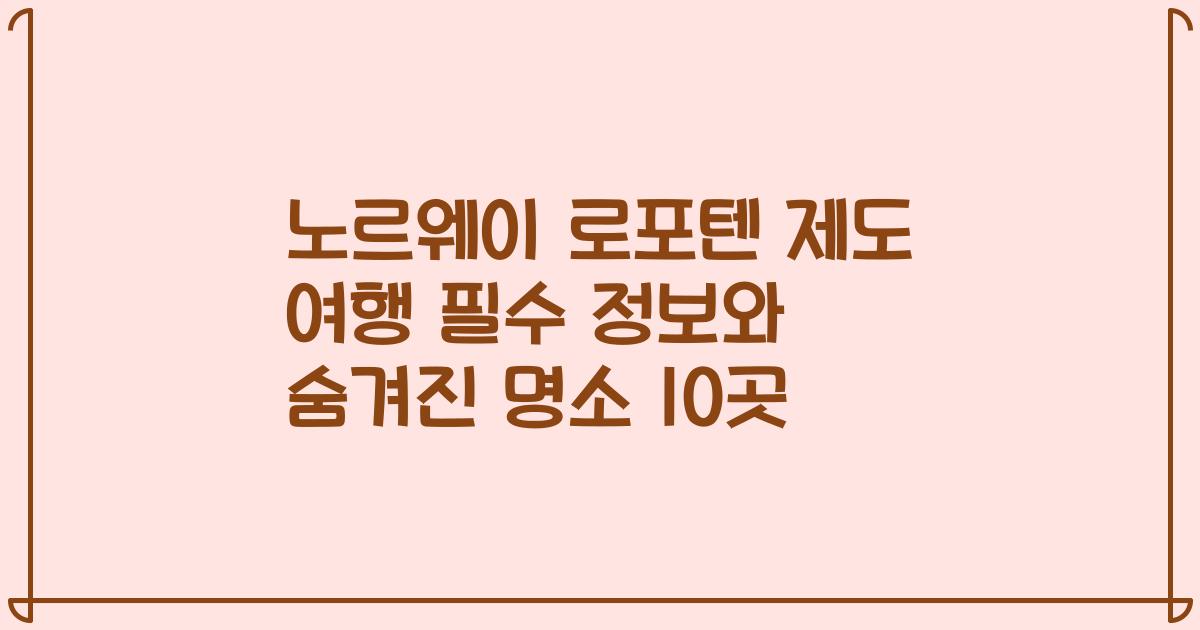 노르웨이 로포텐 제도 여행 필수 정보와 숨겨진 명소 10곳