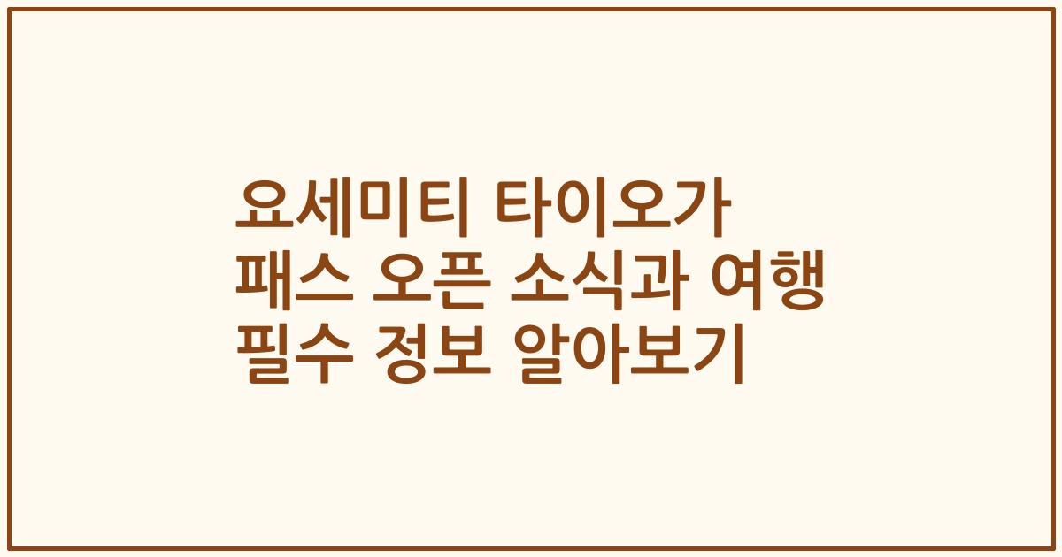 요세미티 타이오가 패스 오픈 소식과 여행 필수 정보 알아보기