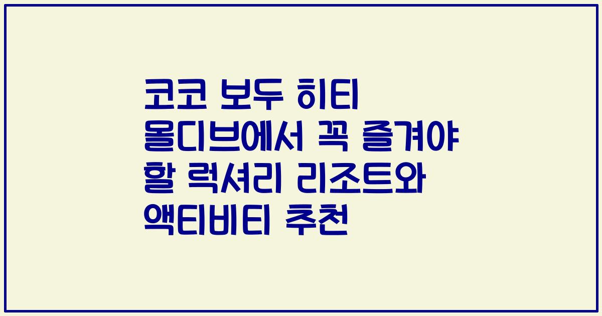 코코 보두 히티 몰디브에서 꼭 즐겨야 할 럭셔리 리조트와 액티비티 추천