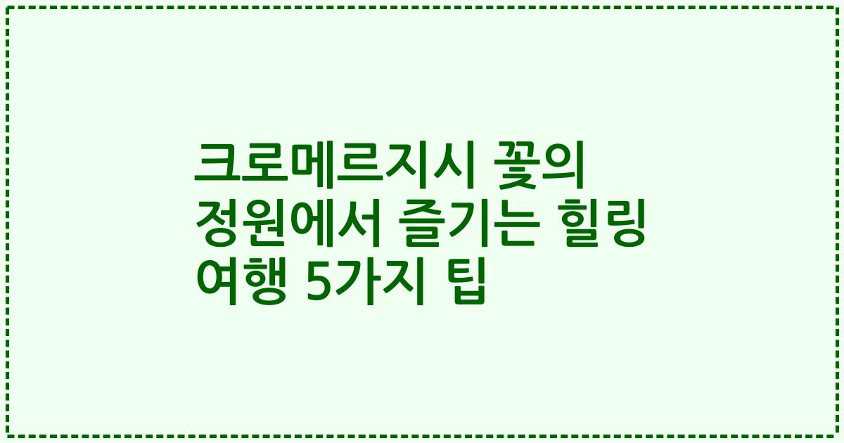 크로메르지시 꽃의 정원에서 즐기는 힐링 여행 5가지 팁