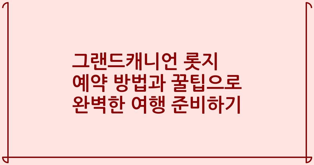 그랜드캐니언 롯지 예약 방법과 꿀팁으로 완벽한 여행 준비하기