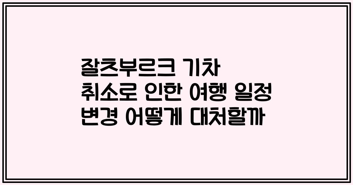 잘츠부르크 기차 취소로 인한 여행 일정 변경 어떻게 대처할까