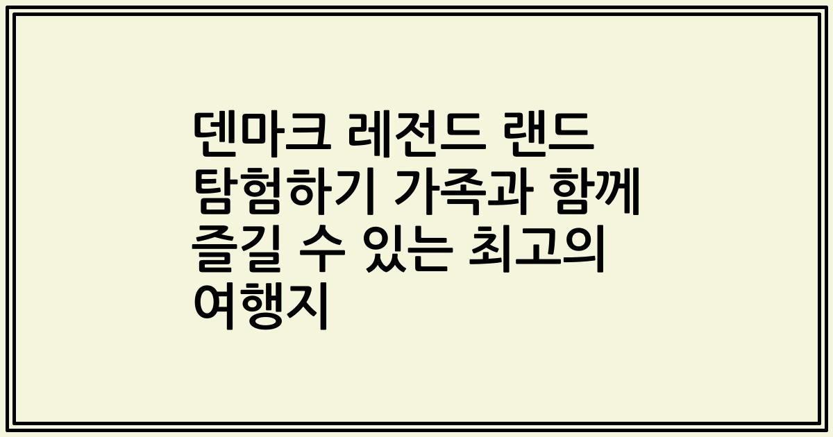 덴마크 레전드 랜드 탐험하기 가족과 함께 즐길 수 있는 최고의 여행지