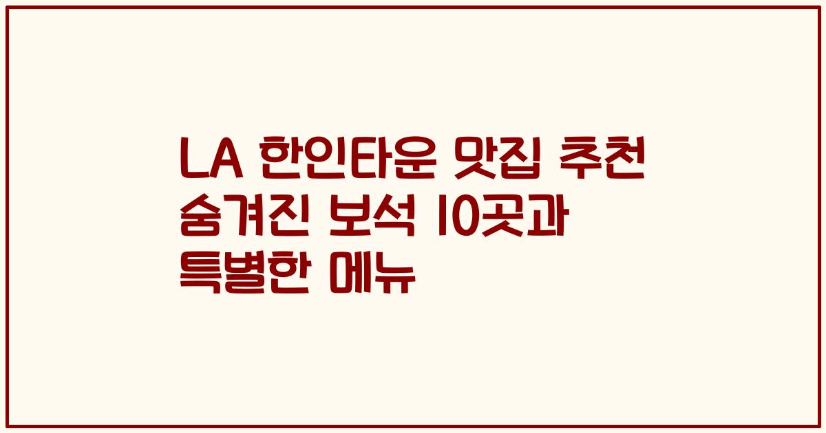 LA 한인타운 맛집 추천 숨겨진 보석 10곳과 특별한 메뉴