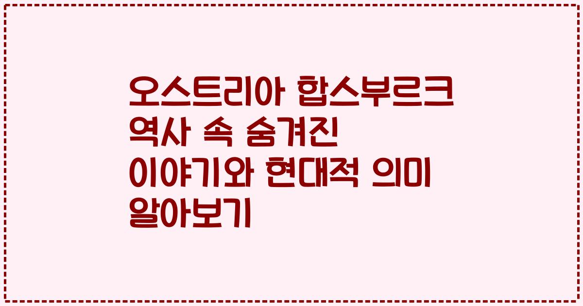 오스트리아 합스부르크 역사 속 숨겨진 이야기와 현대적 의미 알아보기