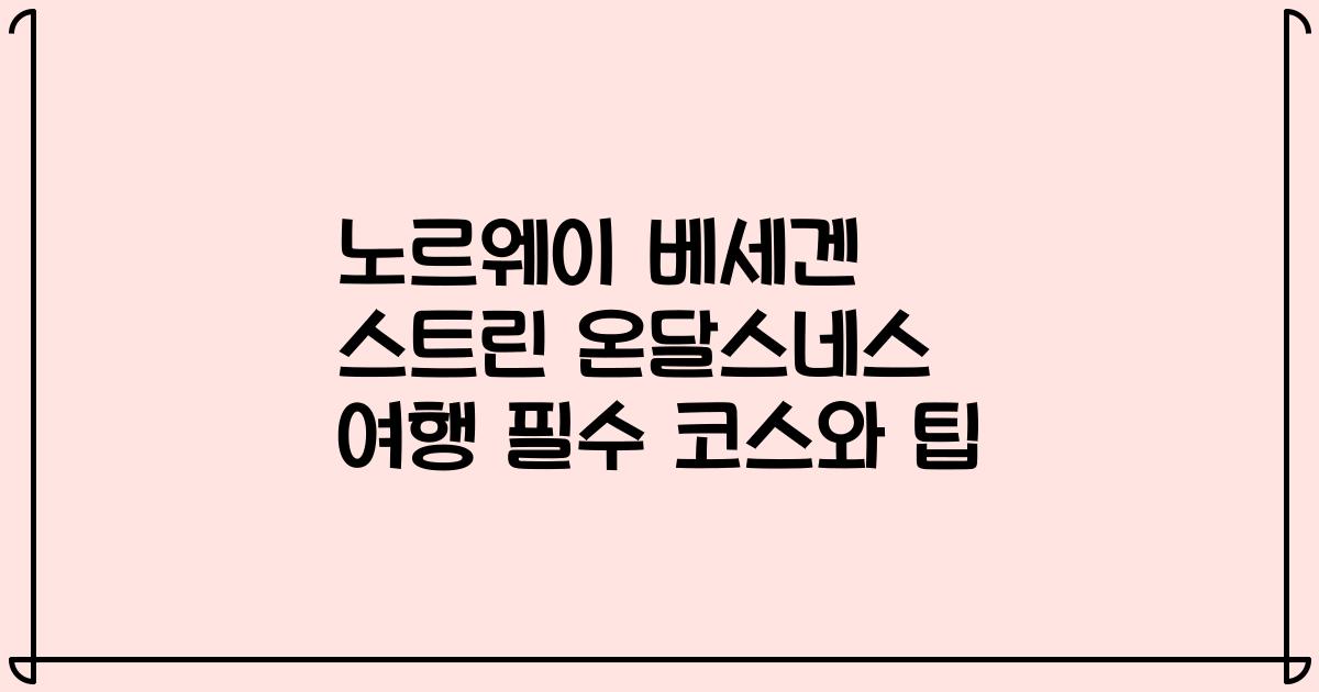 노르웨이 베세겐 스트린 온달스네스 여행 필수 코스와 팁