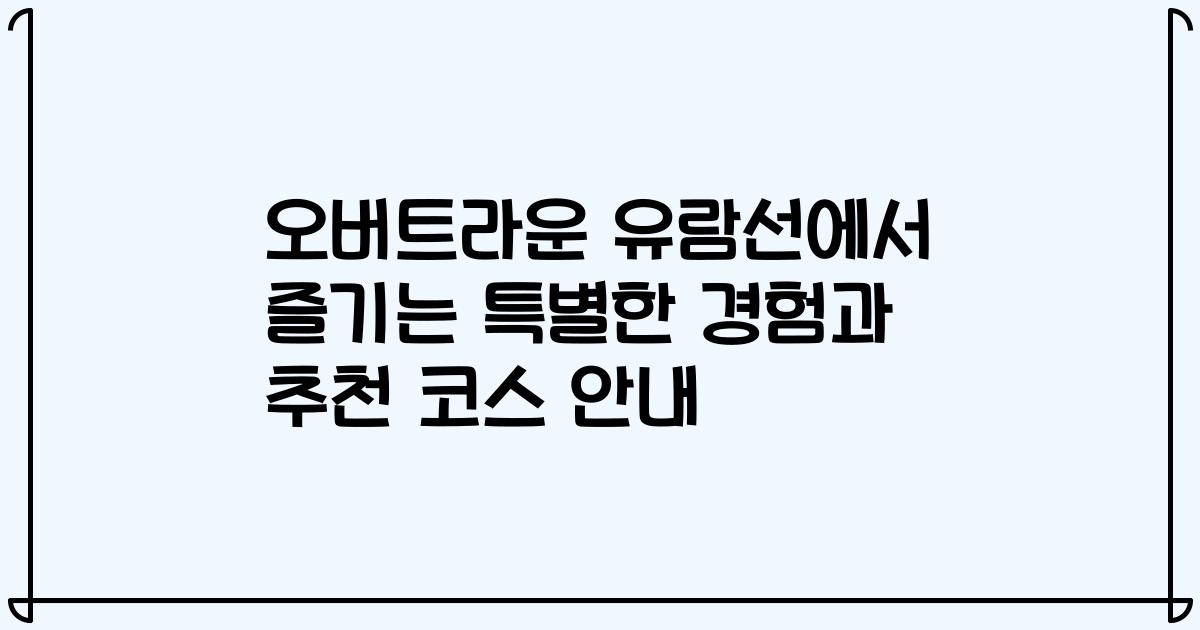 오버트라운 유람선에서 즐기는 특별한 경험과 추천 코스 안내