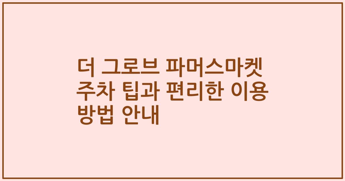 더 그로브 파머스마켓 주차 팁과 편리한 이용 방법 안내