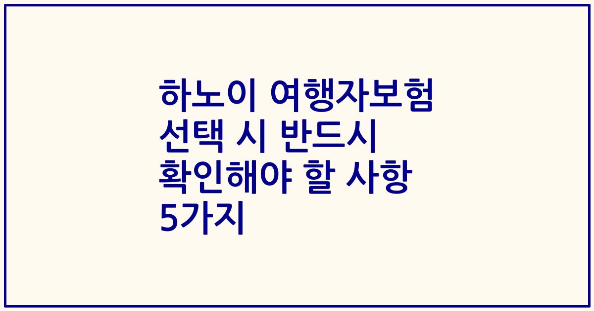 하노이 여행자보험 선택 시 반드시 확인해야 할 사항 5가지