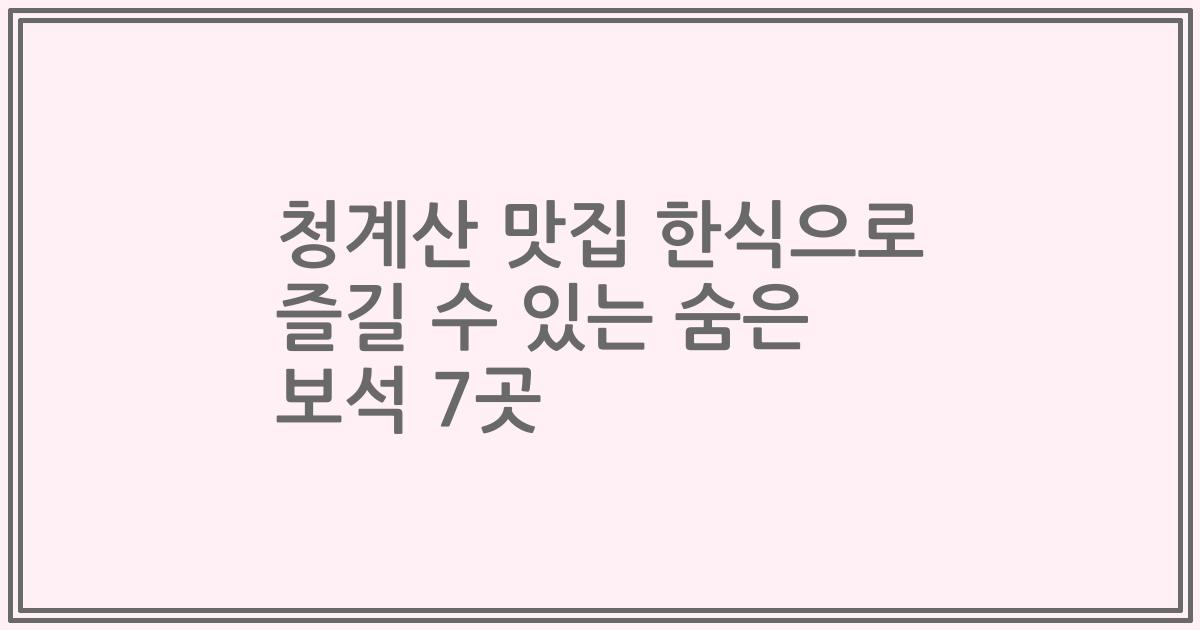 청계산 맛집 한식으로 즐길 수 있는 숨은 보석 7곳