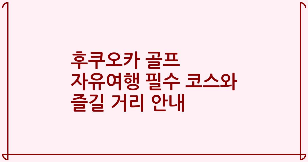 후쿠오카 골프 자유여행 필수 코스와 즐길 거리 안내
