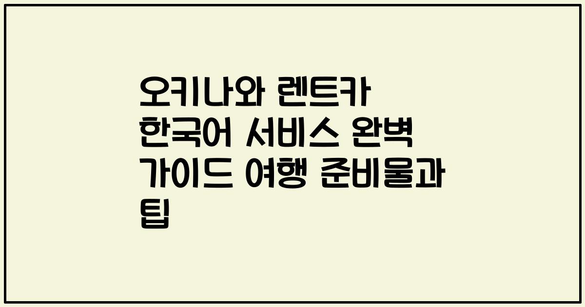 오키나와 렌트카 한국어 서비스 완벽 가이드 여행 준비물과 팁