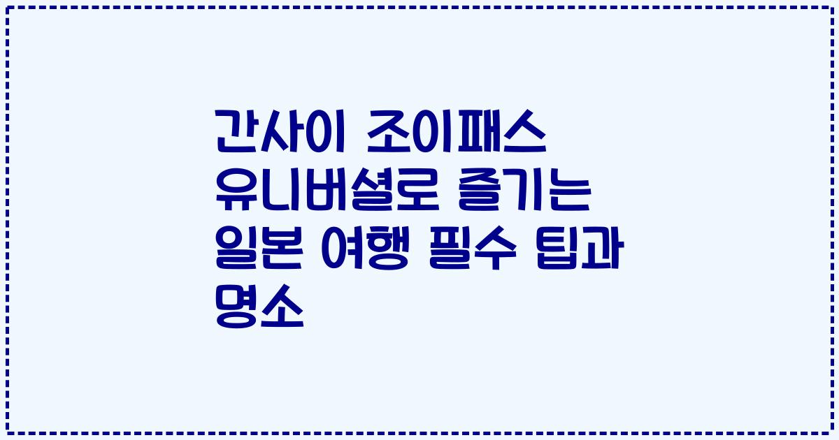 간사이 조이패스 유니버셜로 즐기는 일본 여행 필수 팁과 명소