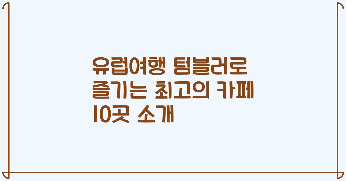 유럽여행 텀블러로 즐기는 최고의 카페 10곳 소개