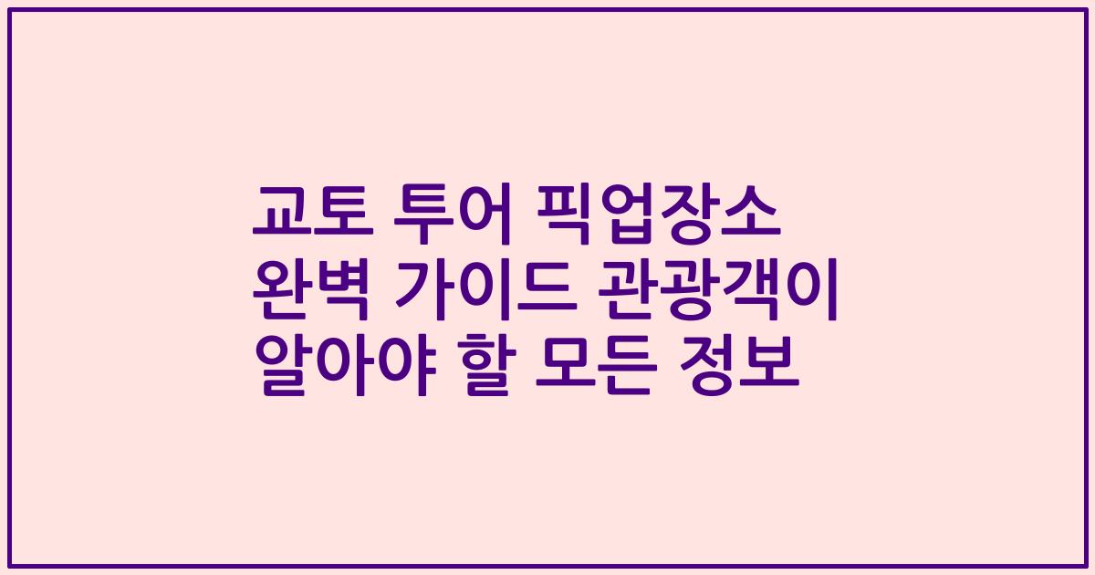 교토 투어 픽업장소 완벽 가이드 관광객이 알아야 할 모든 정보