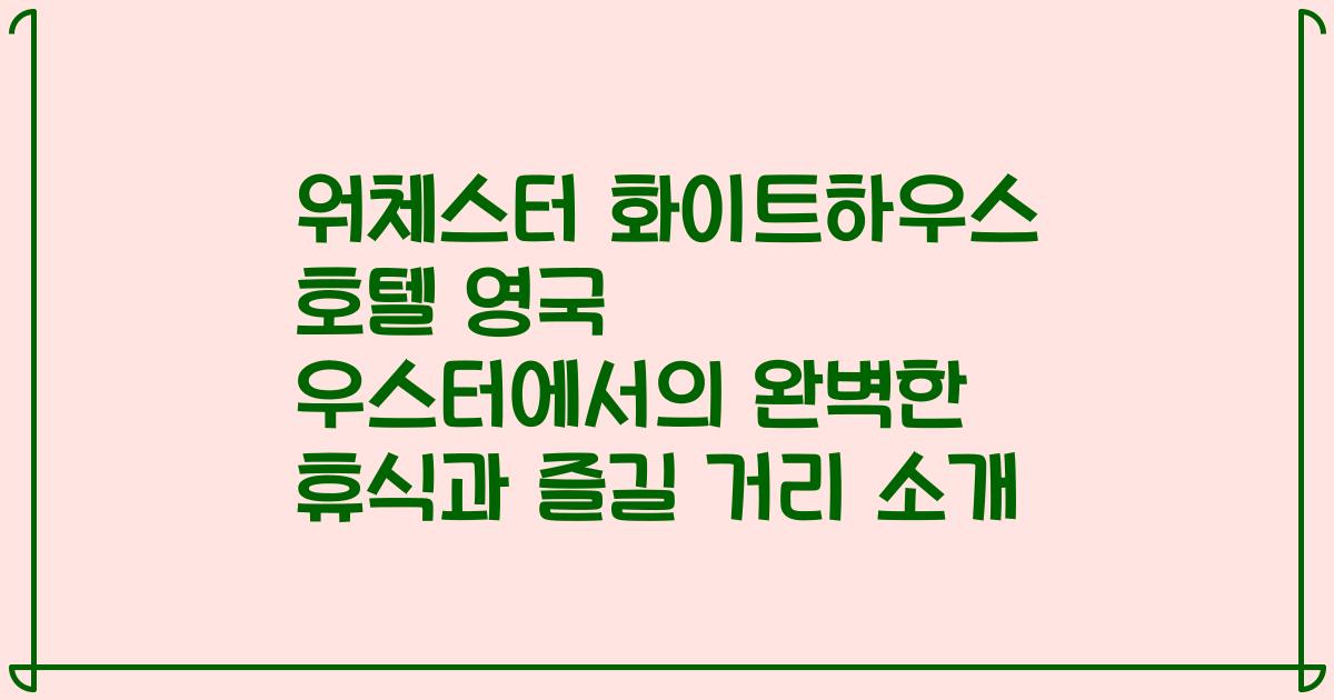 워체스터 화이트하우스 호텔 영국 우스터에서의 완벽한 휴식과 즐길 거리 소개