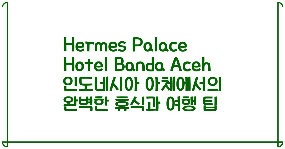 Hermes Palace Hotel Banda Aceh 인도네시아 아체에서의 완벽한 휴식과 여행 팁