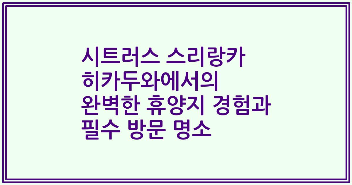 시트러스 스리랑카 히카두와에서의 완벽한 휴양지 경험과 필수 방문 명소