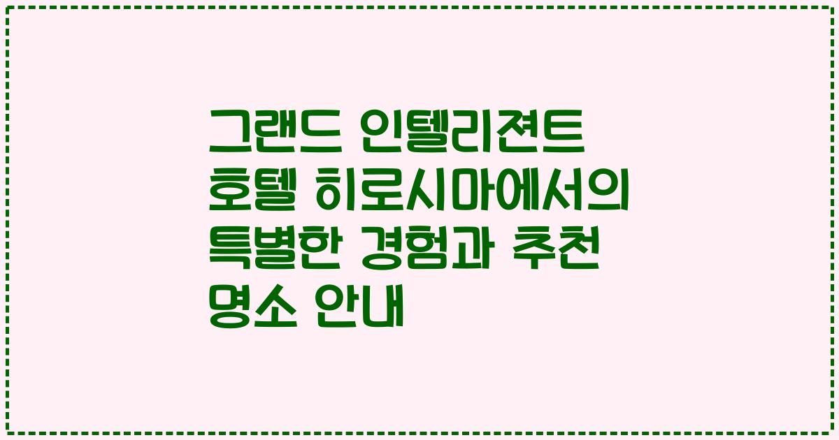 그랜드 인텔리젼트 호텔 히로시마에서의 특별한 경험과 추천 명소 안내