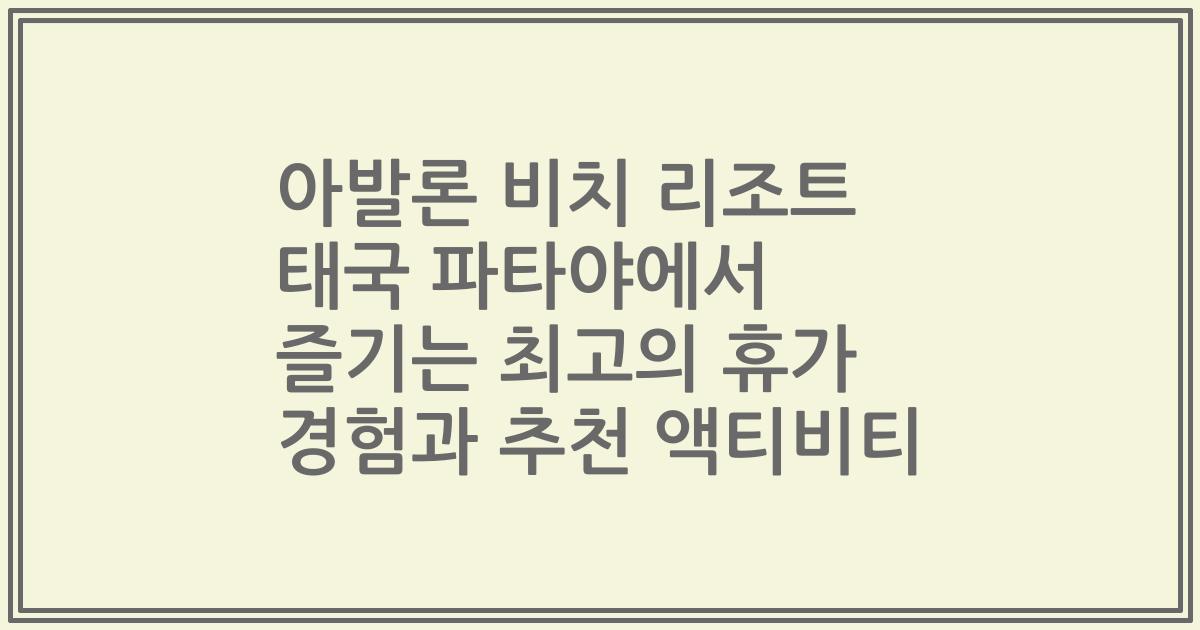 아발론 비치 리조트 태국 파타야에서 즐기는 최고의 휴가 경험과 추천 액티비티