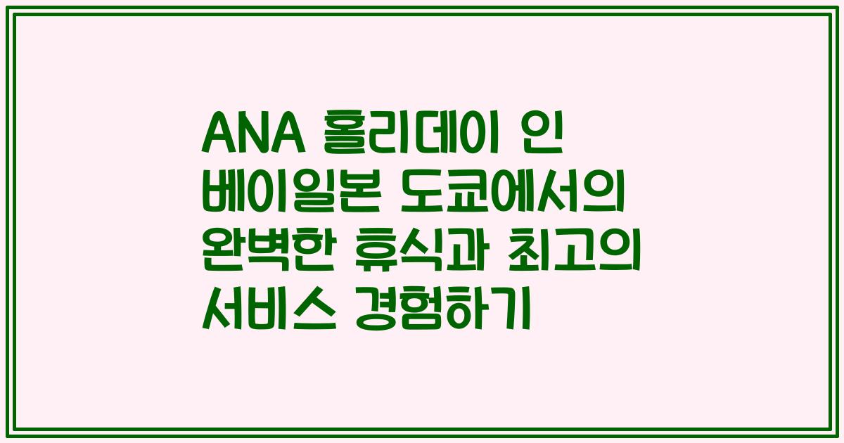 ANA 홀리데이 인 베이일본 도쿄에서의 완벽한 휴식과 최고의 서비스 경험하기