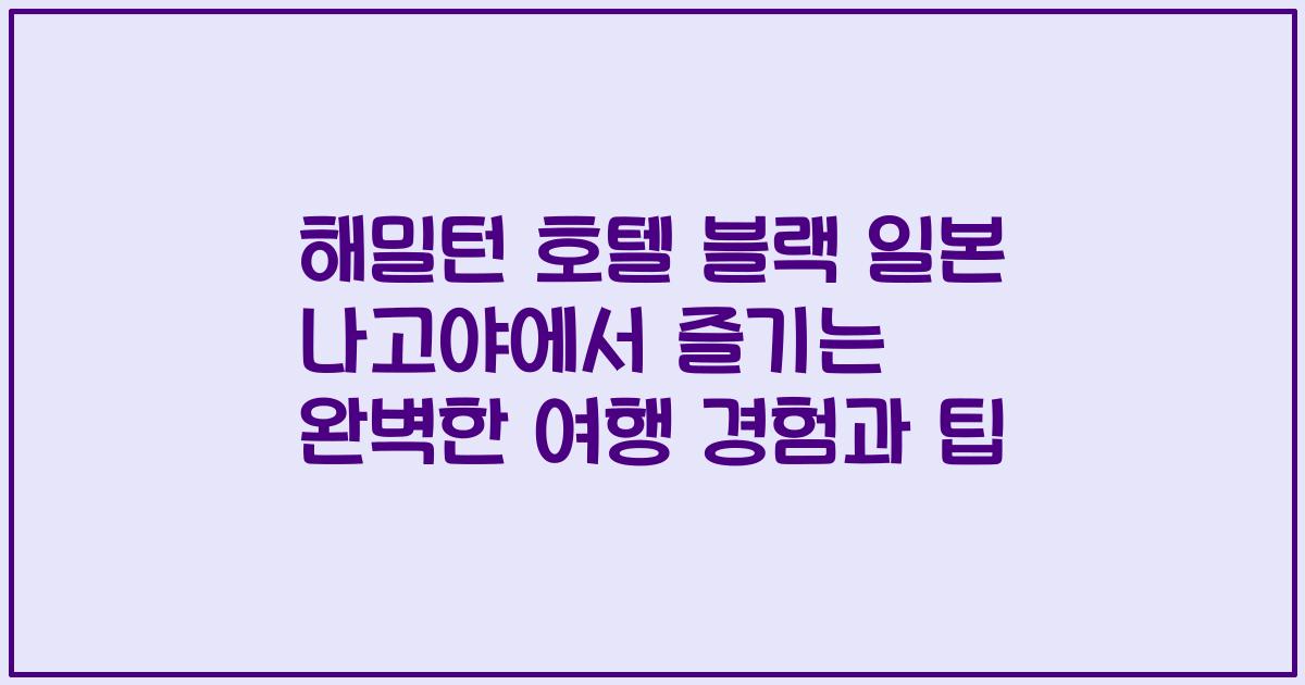 해밀턴 호텔 블랙 일본 나고야에서 즐기는 완벽한 여행 경험과 팁