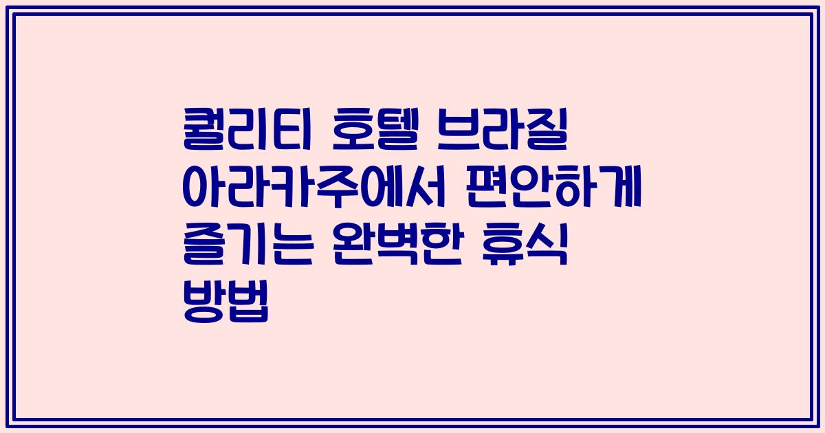 퀄리티 호텔 브라질 아라카주에서 편안하게 즐기는 완벽한 휴식 방법