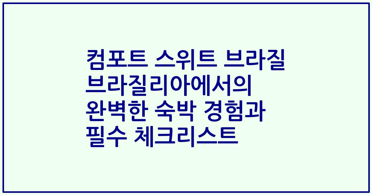 컴포트 스위트 브라질 브라질리아에서의 완벽한 숙박 경험과 필수 체크리스트