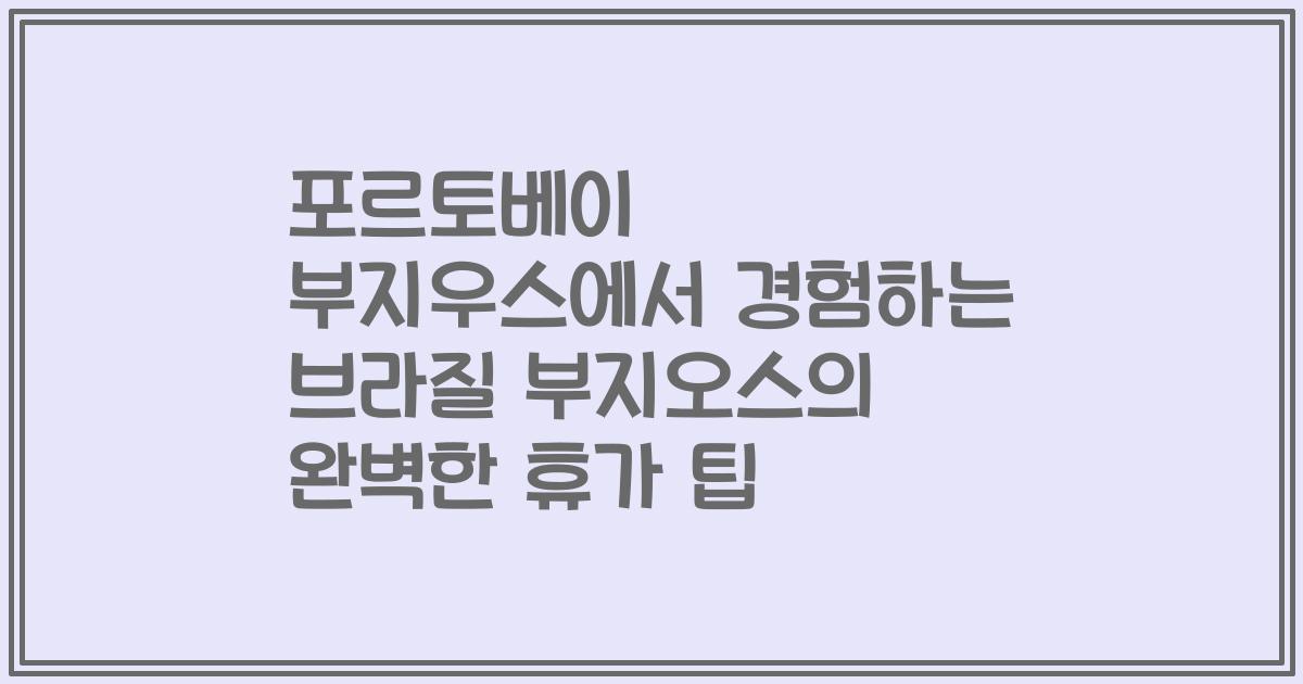 포르토베이 부지우스에서 경험하는 브라질 부지오스의 완벽한 휴가 팁