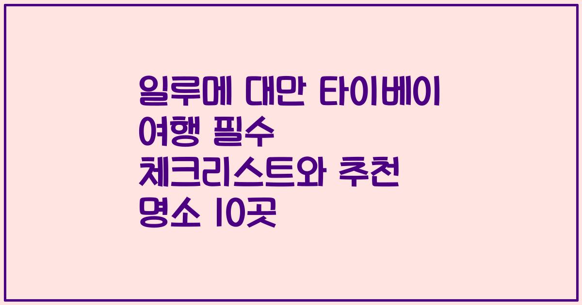 일루메 대만 타이베이 여행 필수 체크리스트와 추천 명소 10곳