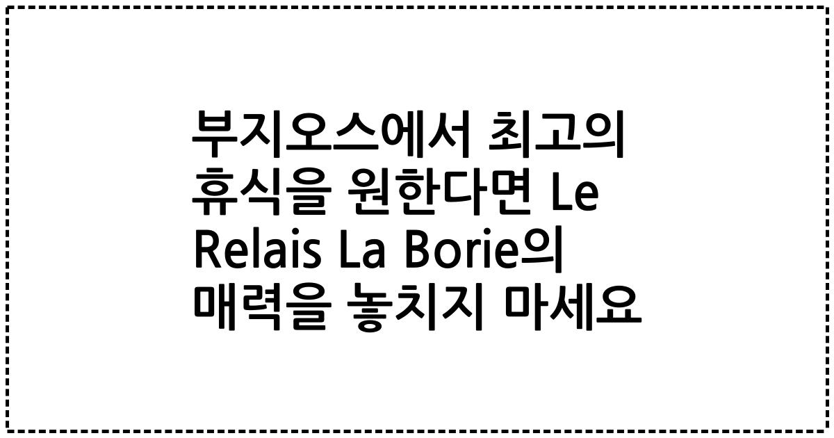 부지오스에서 최고의 휴식을 원한다면 Le Relais La Borie의 매력을 놓치지 마세요
