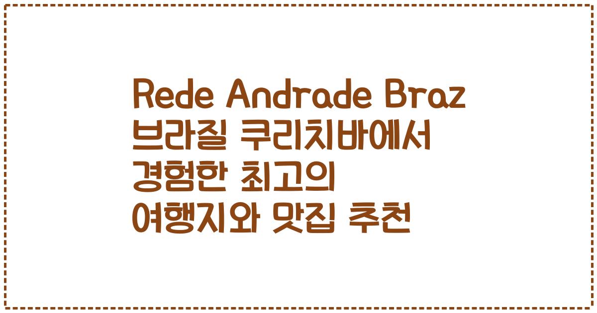 Rede Andrade Braz 브라질 쿠리치바에서 경험한 최고의 여행지와 맛집 추천