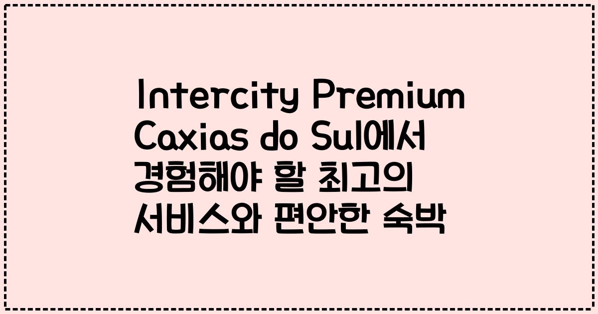 Intercity Premium Caxias do Sul에서 경험해야 할 최고의 서비스와 편안한 숙박