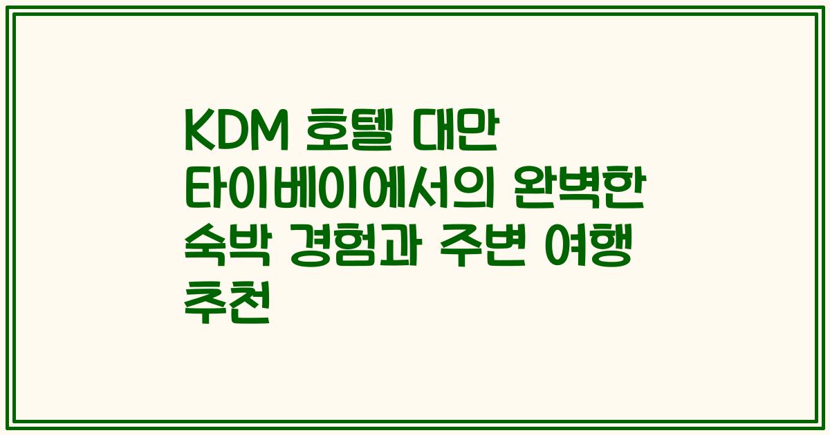 KDM 호텔 대만 타이베이에서의 완벽한 숙박 경험과 주변 여행 추천