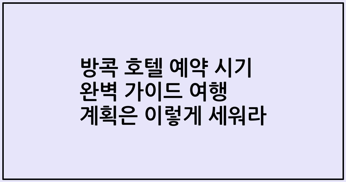 방콕 호텔 예약 시기 완벽 가이드 여행 계획은 이렇게 세워라