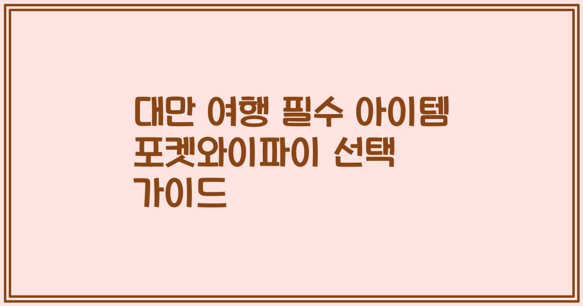 대만 여행 필수 아이템 포켓와이파이 선택 가이드