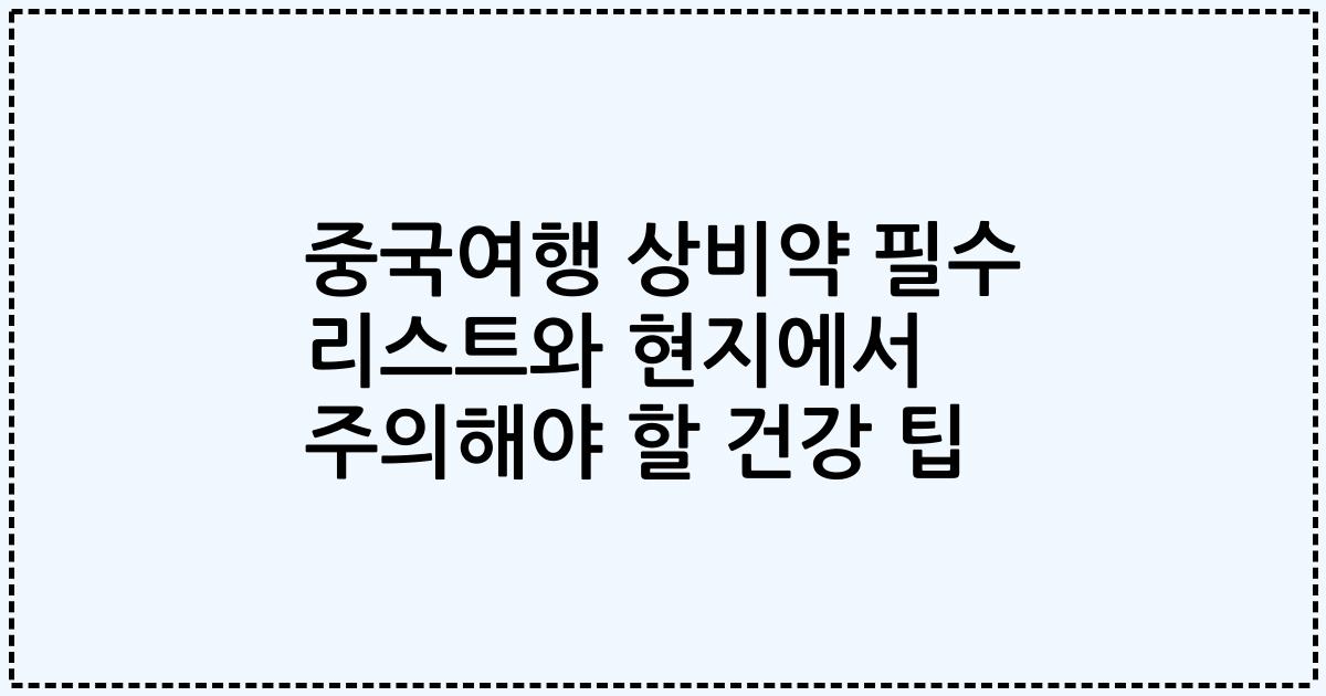 중국여행 상비약 필수 리스트와 현지에서 주의해야 할 건강 팁
