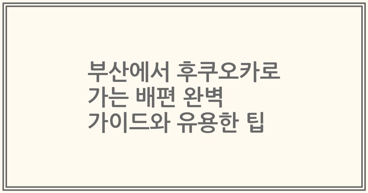 부산에서 후쿠오카로 가는 배편 완벽 가이드와 유용한 팁