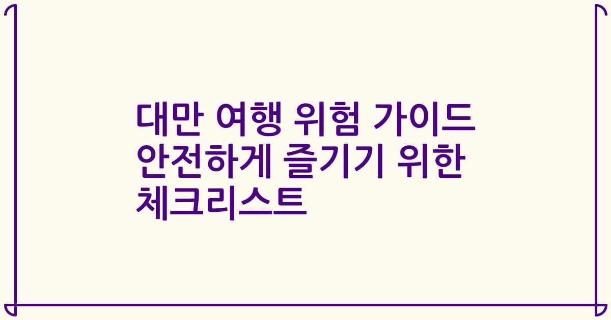 대만 여행 위험 가이드 안전하게 즐기기 위한 체크리스트