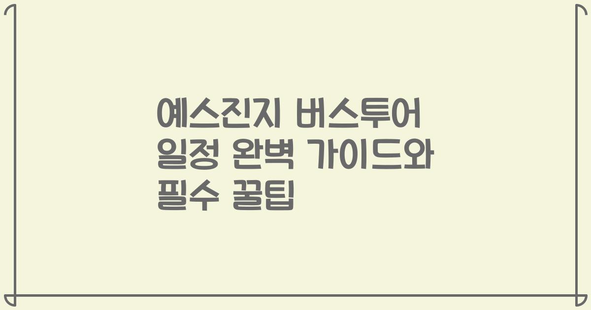 예스진지 버스투어 일정 완벽 가이드와 필수 꿀팁